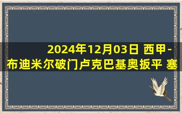 2024年12月03日 西甲-布迪米尔破门卢克巴基奥扳平 塞维利亚1-1奥萨苏纳